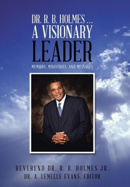 Dr. R. B. Holmes . . . a Visionary Leader: Memoirs, Ministries, and Messages
