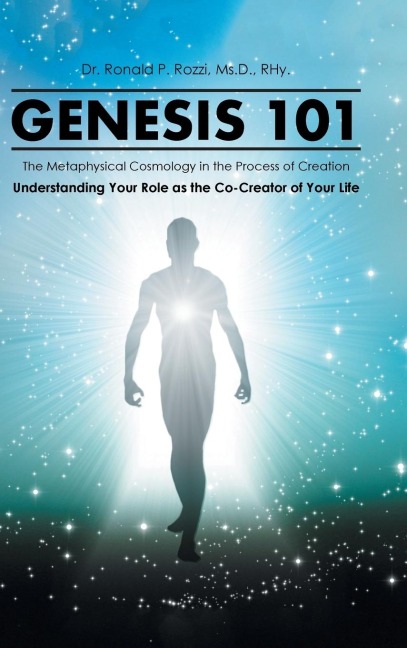 Genesis 101: The Metaphysical Cosmology in the Process of Creation, Understanding Your Role as the Co-Creator of Your Life