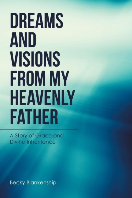 Dreams and Visions from My Heavenly Father: A Story of Grace and Divine Inheritance