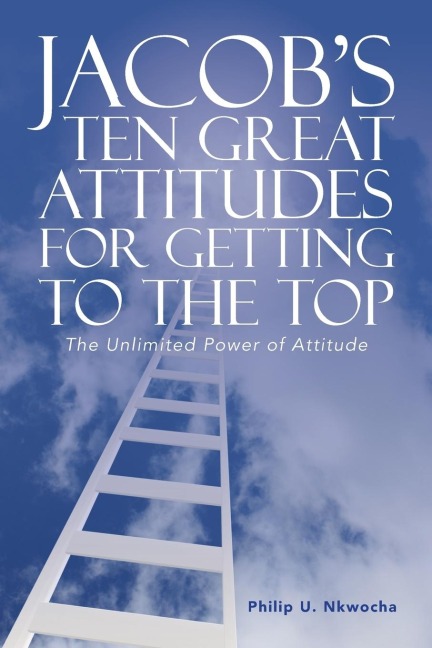 JACOBS TEN GREAT ATTITUDES FOR GETTING TO THE TOP: The Unlimited Power of Attitude
