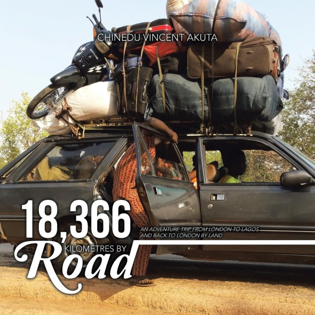 18,366 Kilometres By Road: An Adventure Trip from London to Lagos and Back to London By Land