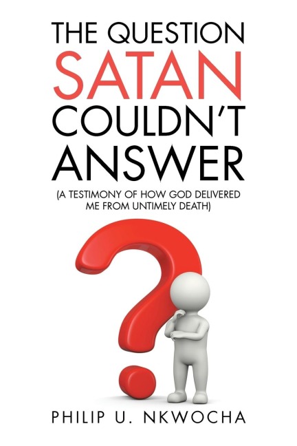 The Question Satan Couldnt Answer: A Testimony of How God Delivered Me from My Untimely Death
