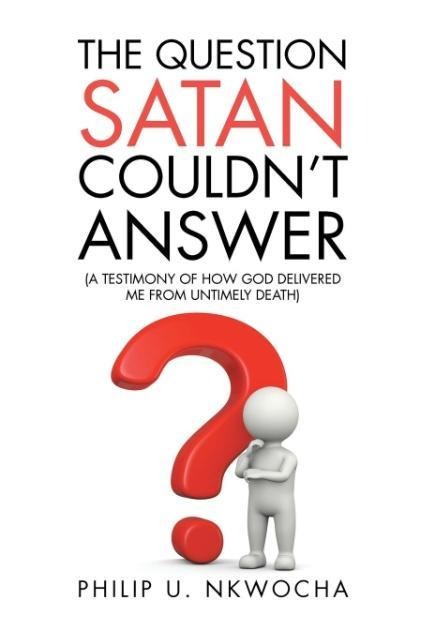 The Question Satan Couldnt Answer: A Testimony of How God Delivered Me from My Untimely Death