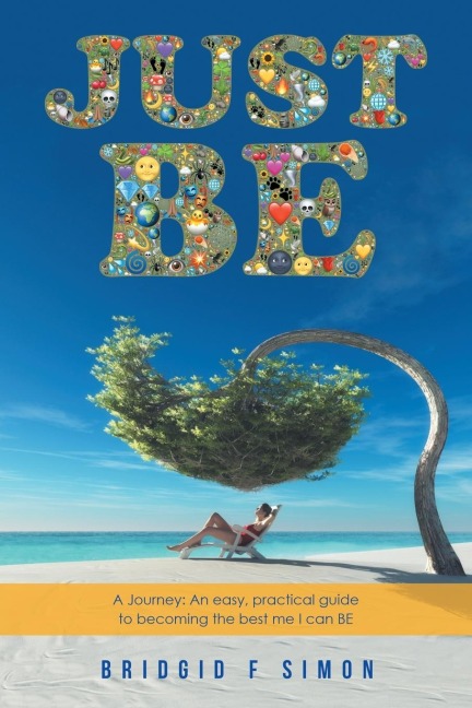 JUST BE: A Journey: An easy, practical guide to becoming the best me I can BE