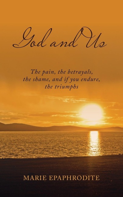 God and Us: The pain, the betrayals, the shame, and if you endure, the triumphs