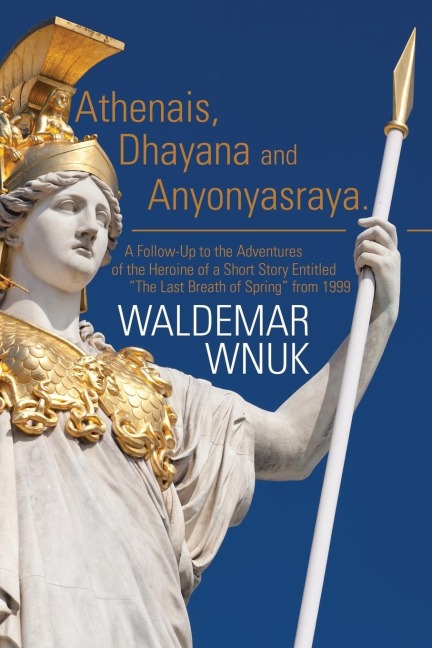 Athenais, Dhayana and Anyonyasraya: A Follow-Up to the Adventures of the Heroine of a Short Story Entitled  The Last Breath of Spring from 1999