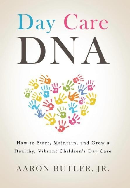 Day Care DNA: How to Start, Maintain, and Grow a Healthy, Vibrant Childrens Day Care