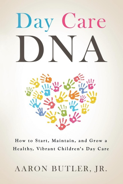 Day Care DNA: How to Start, Maintain, and Grow a Healthy, Vibrant Childrens Day Care