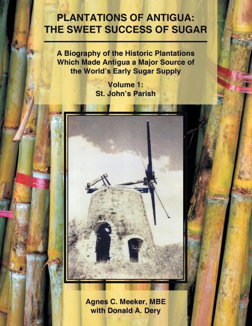 Plantations of Antigua: The Sweet Success of Sugar (Volume 1): A Biography of the Historic Plantations Which Made Antigua a Major Source of the Worlds Early Sugar Supply