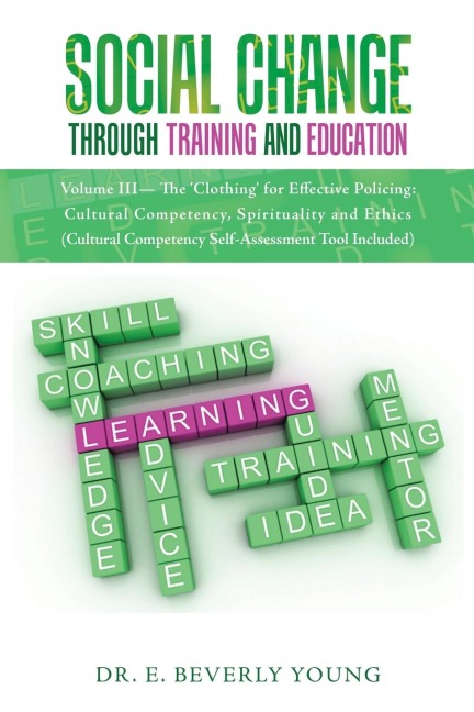 Social Change Through Training and Education: Volume III- The Clothing for Effective Policing: Cultural Competency, Spirituality and Ethics (Cultural Competency Self-Assessment Tool Included)
