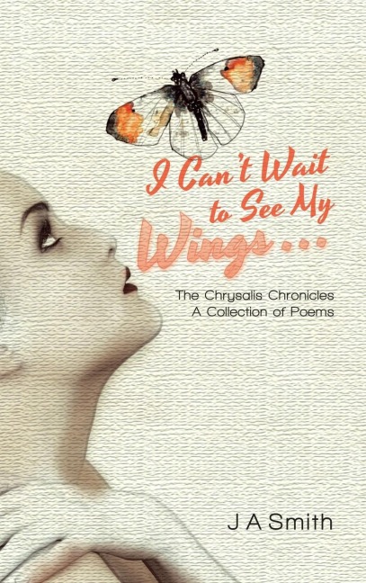 I Cant Wait to See My Wings . . .: The Chrysalis Chronicles A Collection of Poems