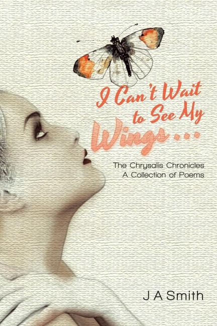 I Cant Wait to See My Wings . . .: The Chrysalis Chronicles A Collection of Poems