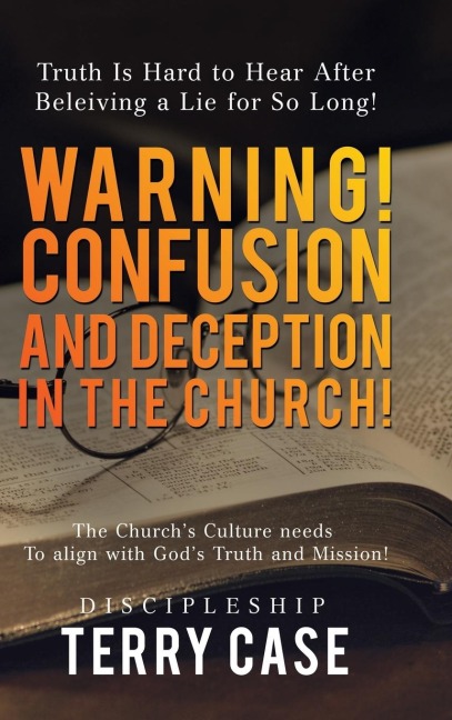 Warning! Confusion and Deception in the Church!: Truth Is Hard to Hear After Beleiving a Lie for So Long!