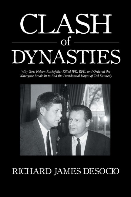 Clash of Dynasties: Why Gov. Nelson Rockefeller Killed JFK, RFK, and Ordered the Watergate Break-In to End the Presidential Hopes of Ted Kennedy