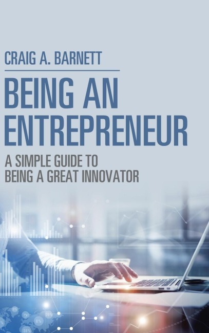 Being an Entrepreneur: A Simple Guide to Being a Great Innovator