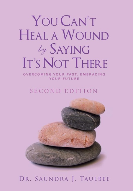 You Cant Heal a Wound by Saying Its Not There: Overcoming Your Past, Embracing Your Future