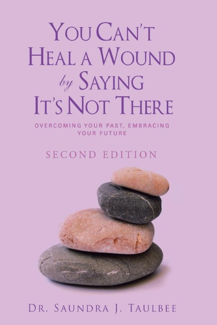 You Cant Heal a Wound by Saying Its Not There: Overcoming Your Past, Embracing Your Future