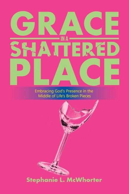 Grace in a Shattered Place: Embracing Gods Presence in the Middle of Lifes Broken Pieces