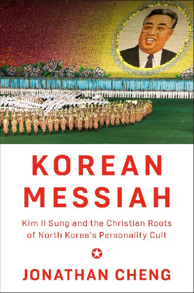 Korean Messiah: Kim Il Sung and the Christian Roots of North Koreas Personality Cult