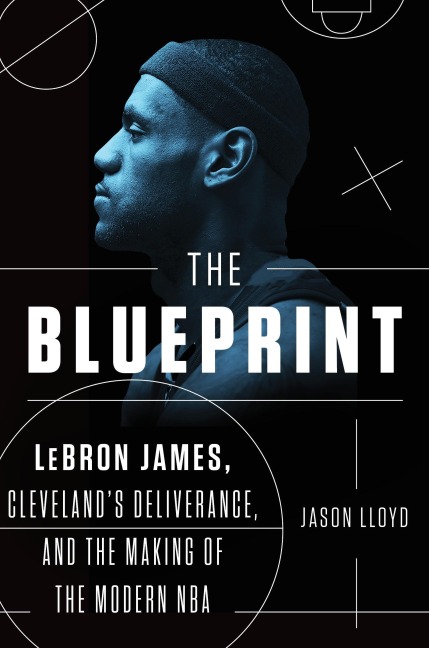 The Blueprint: Lebron James, Clevelands Deliverance, and the Making of the Modern NBA