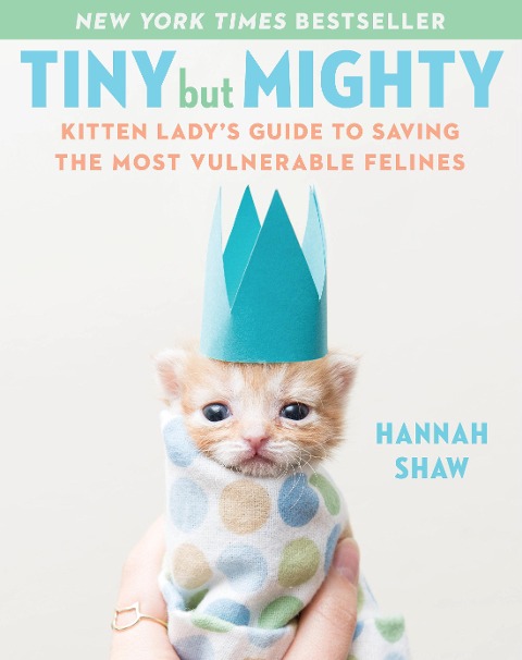 Tiny But Mighty: Kitten Ladys Guide to Saving the Most Vulnerable Felines