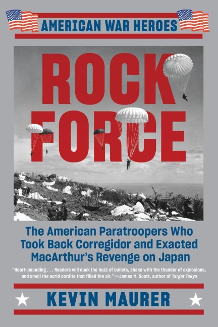 Rock Force: The American Paratroopers Who Took Back Corregidor and Exacted MacArthurs Revenge on Japan