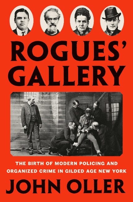 Rogues Gallery: The Birth of Modern Policing and Organized Crime in Gilded Age New York