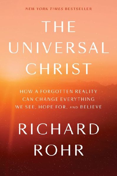 The Universal Christ: How a Forgotten Reality Can Change Everything We See, Hope For, and Believe
