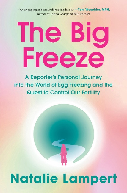 The Big Freeze: A Reporters Personal Journey Into the World of Egg Freezing and the Quest to Control Our Fertility