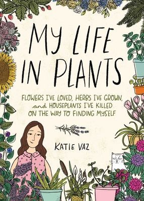 My Life in Plants: Flowers Ive Loved, Herbs Ive Grown, and Houseplants Ive Killed on the Way to Finding Myself
