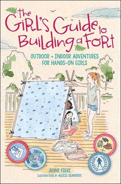 The Girls Guide to Building a Fort: Outdoor + Indoor Adventures for Hands-On Girls