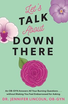 Lets Talk about Down There: An Ob-GYN Answers All Your Burning Questions...Without Making You Feel Embarrassed for Asking