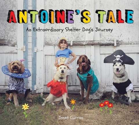 Antoines Tale: An Extraordinary Shelter Dogs Journey