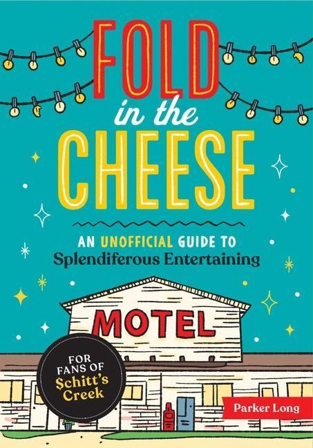 Fold in the Cheese: An Unofficial Guide to Splendiferous Entertaining for Fans of Schitts Creek