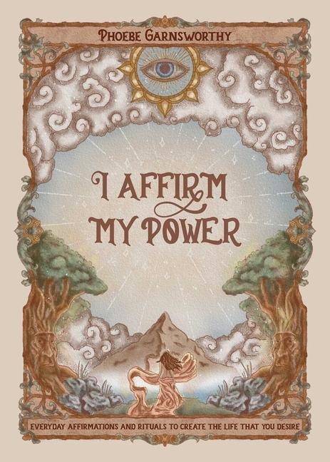 I Affirm My Power: Everyday Affirmations and Rituals to Create the Life That You Desire
