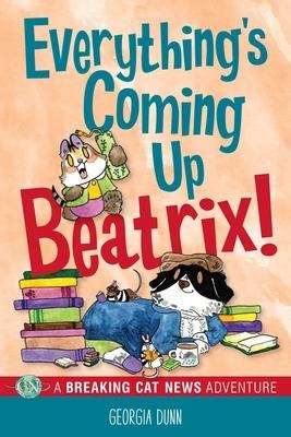 Everythings Coming Up Beatrix!: A Breaking Cat News Adventure Volume 6