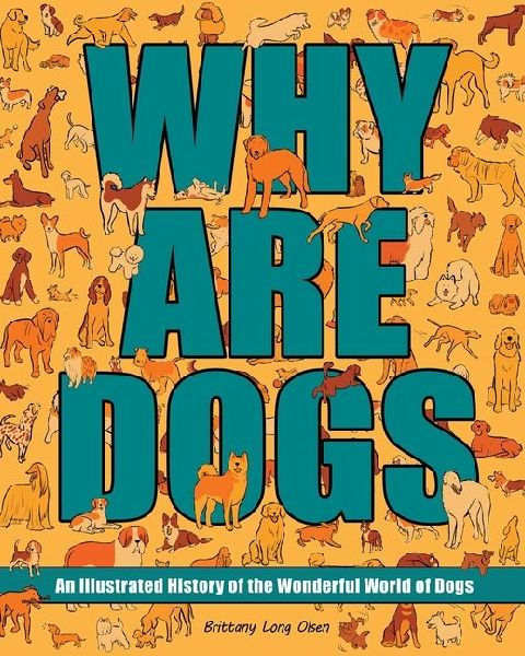 Why Are Dogs: An Illustrated History of the Wonderful World of Dogs Volume 1