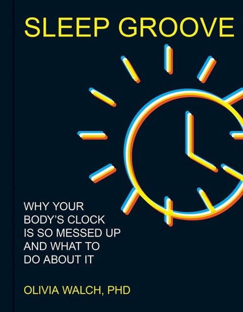 Sleep Groove: Why Your Bodys Clock Is So Messed Up and What to Do about It