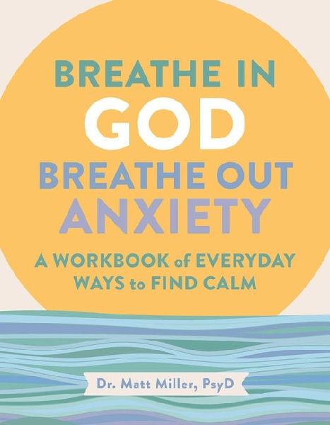 Breathe in God, Breathe Out Anxiety: A Workbook of Everyday Ways to Find Calm by Welcoming the Spirit