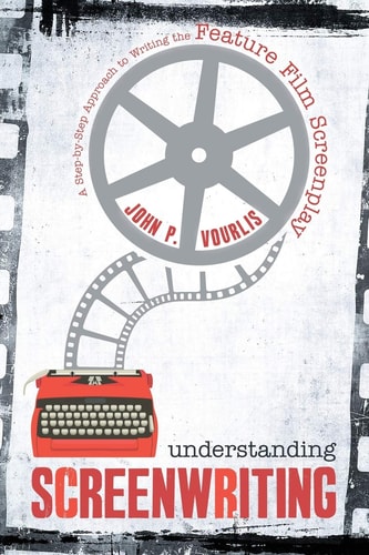 Understanding Screenwriting: a Step-By-Step Approach to Writing the Feature Film Screenplay