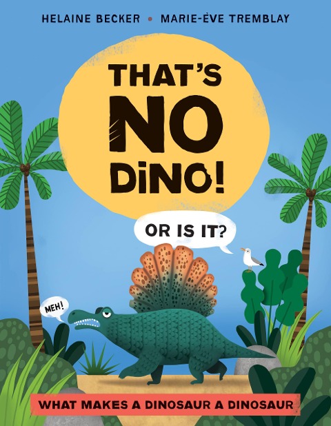 Thats No Dino!: Or Is It? What Makes a Dinosaur a Dinosaur
