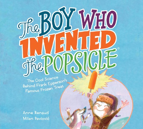 The Boy Who Invented the Popsicle: The Cool Science Behind Frank Eppersons Famous Frozen Treat