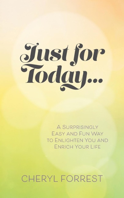 Just For Today....: A surprisingly easy and fun way to enlighten you and enrich your life