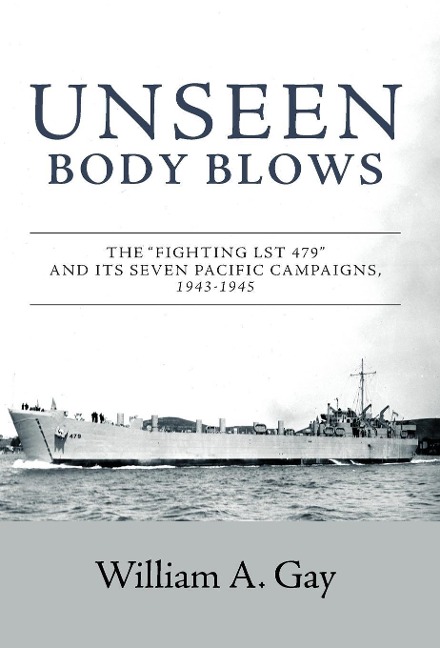 Unseen Body Blows: The "Fighting LST 479" and its Seven Pacific Campaigns, 1943-1945