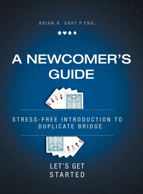 A Newcomers Guide: Stress-Free Introduction to Duplicate Bridge Lets Get Started