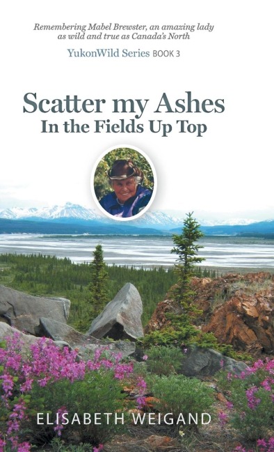 Scatter my Ashes in the Fields Up Top: Remembering Mabel Brewster, an amazing lady as wild and true as Canadas North