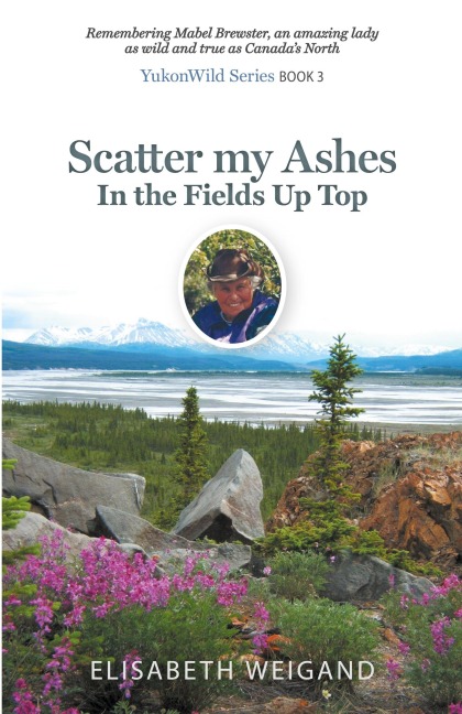 Scatter my Ashes in the Fields Up Top: Remembering Mabel Brewster, an amazing lady as wild and true as Canadas North
