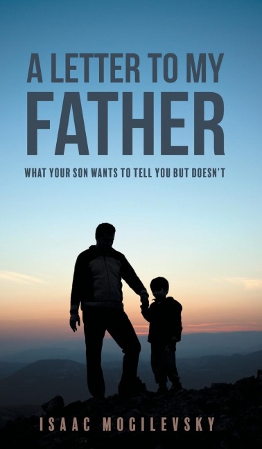 A Letter to My Father: What Your Son Wants to Tell You But Doesnt