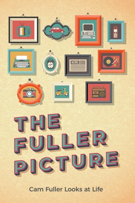 The Fuller Picture: Cam Fuller Looks at Life