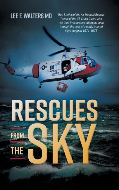 Rescues from the Sky: True Stories of the Air Medical Rescue Teams of the US Coast Guard who risk their lives to save others as seen through the eyes of a newly trained flight surgeon 1971-1973